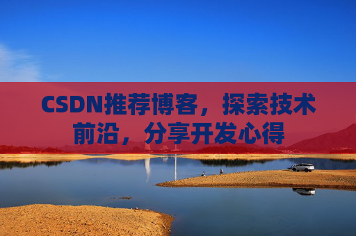 CSDN推荐博客，探索技术前沿，分享开发心得