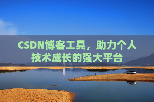 CSDN博客工具,助力个人技术成长的强大平台 CSDN博客工具,助力个人技术成长的强大平台