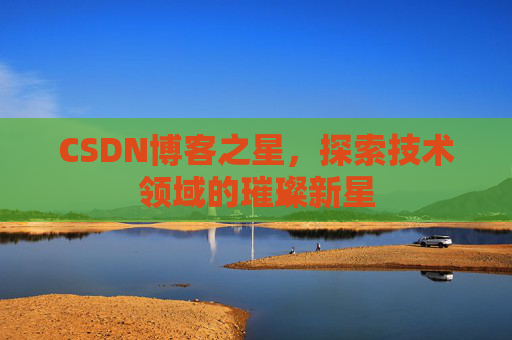 CSDN博客之星，探索技术领域的璀璨新星